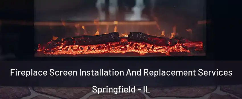  Fireplace Screen Installation And Replacement Services Springfield - IL