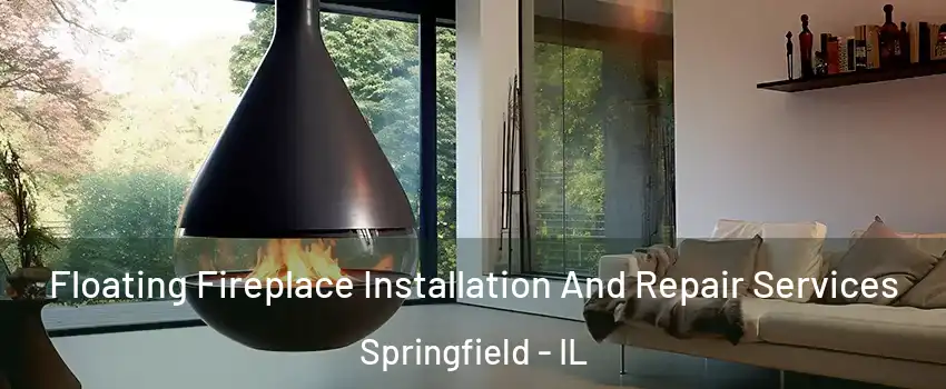 Floating Fireplace Installation And Repair Services Springfield - IL
