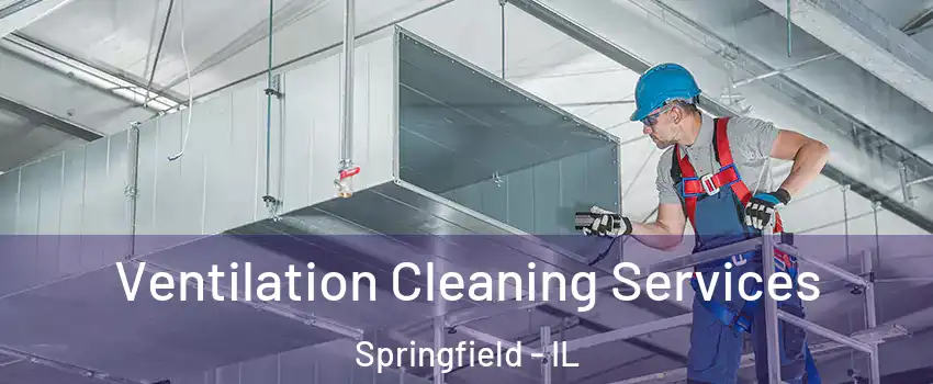  Ventilation Cleaning Services Springfield - IL
